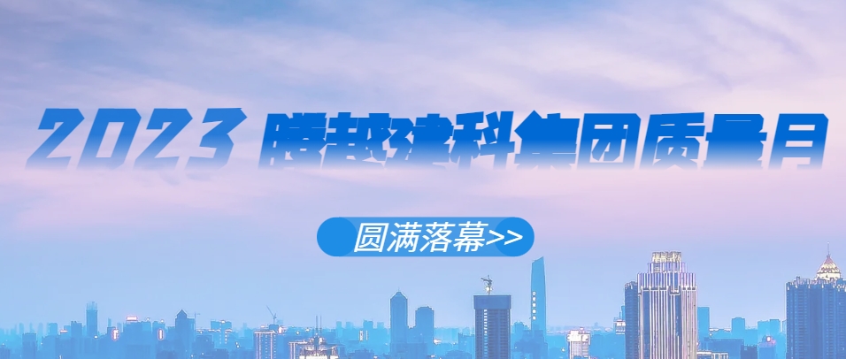 爱游戏-中国一站式爱游戏体育服务官网建科集团2023年“质量月”系列活动圆满落幕